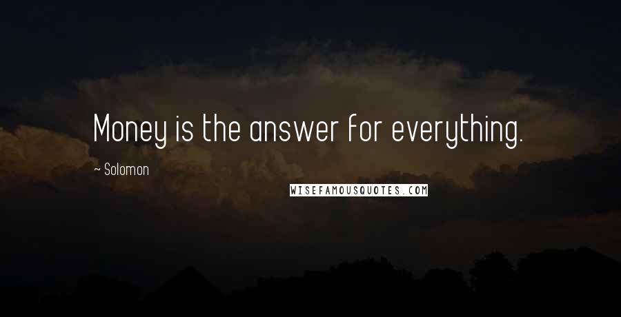 Solomon Quotes: Money is the answer for everything.