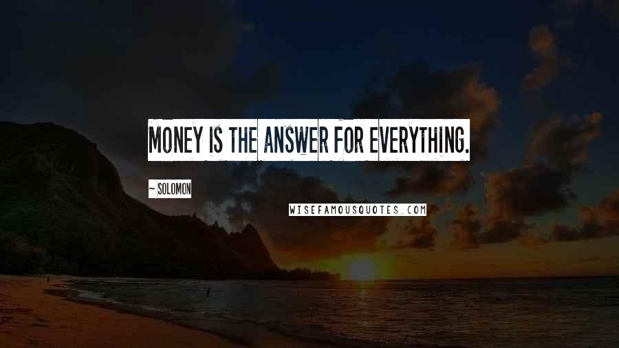 Solomon Quotes: Money is the answer for everything.
