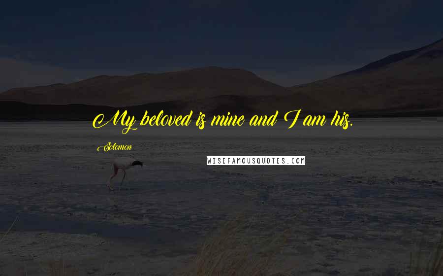 Solomon Quotes: My beloved is mine and I am his.
