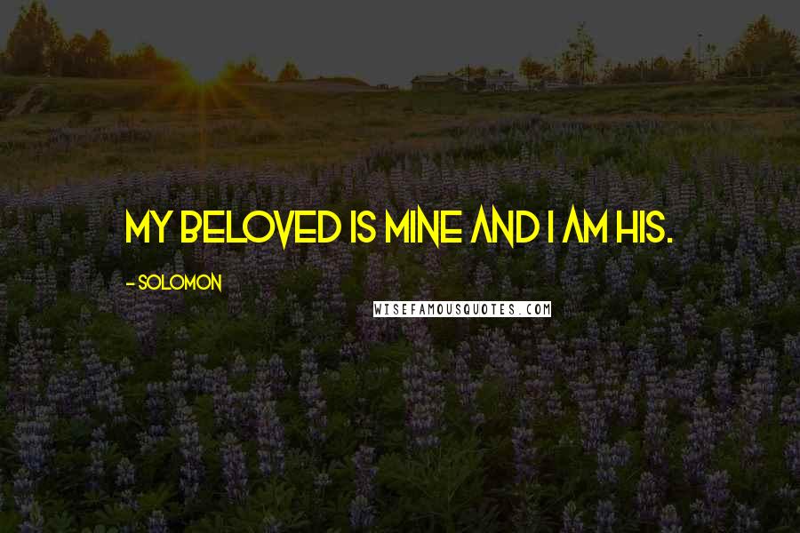 Solomon Quotes: My beloved is mine and I am his.