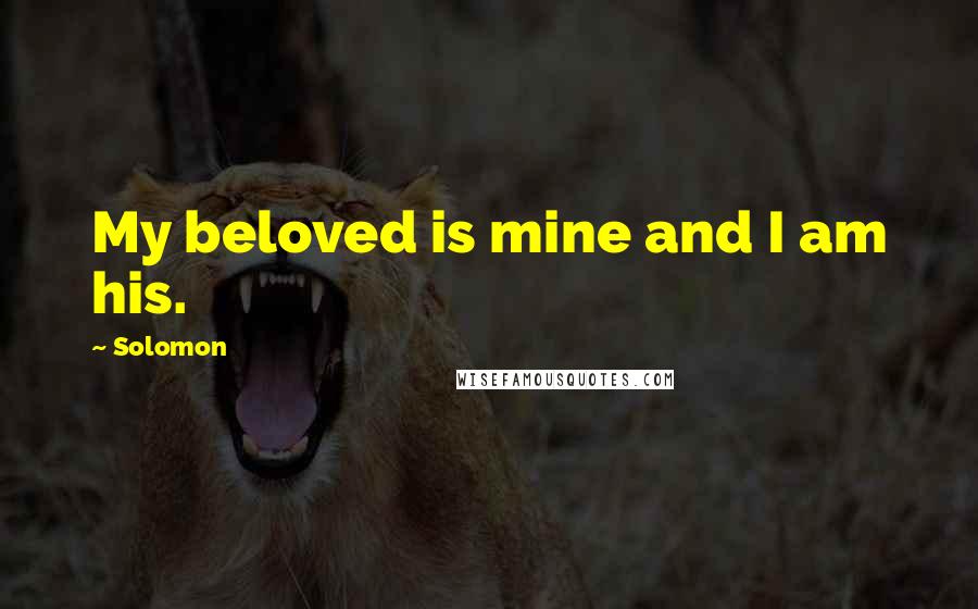 Solomon Quotes: My beloved is mine and I am his.
