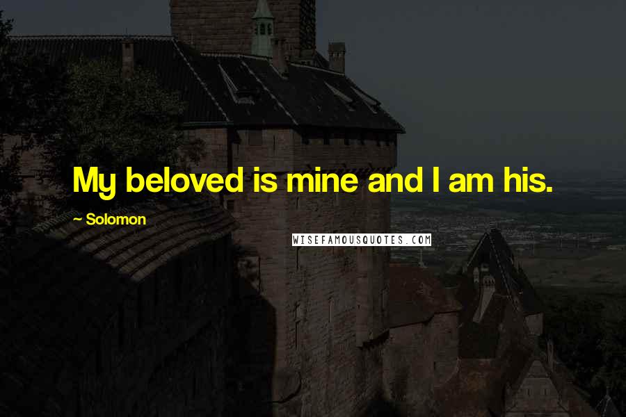Solomon Quotes: My beloved is mine and I am his.