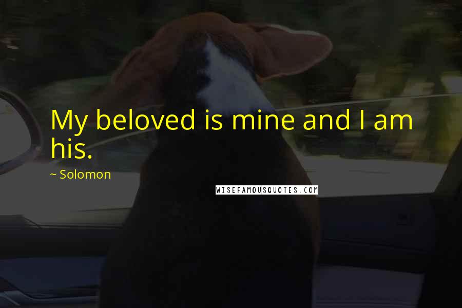 Solomon Quotes: My beloved is mine and I am his.