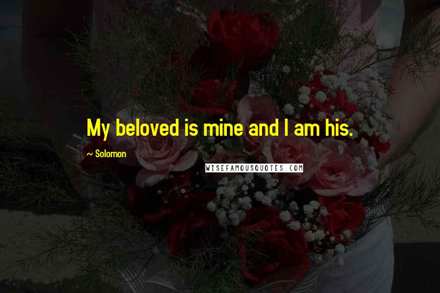 Solomon Quotes: My beloved is mine and I am his.