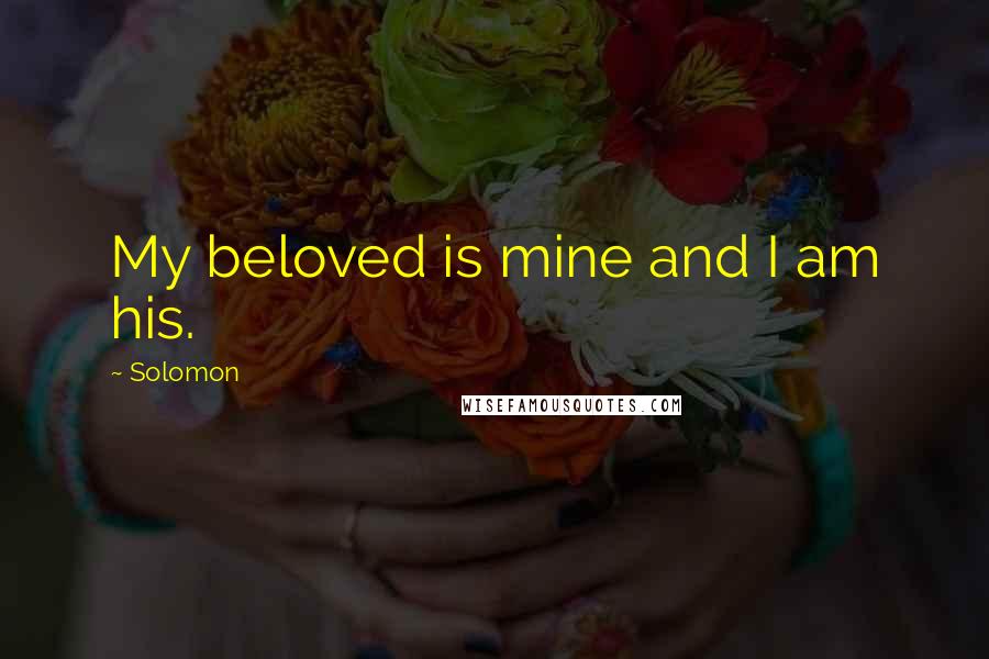 Solomon Quotes: My beloved is mine and I am his.