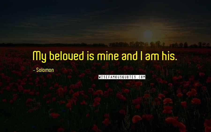 Solomon Quotes: My beloved is mine and I am his.