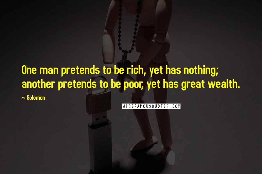 Solomon Quotes: One man pretends to be rich, yet has nothing; another pretends to be poor, yet has great wealth.