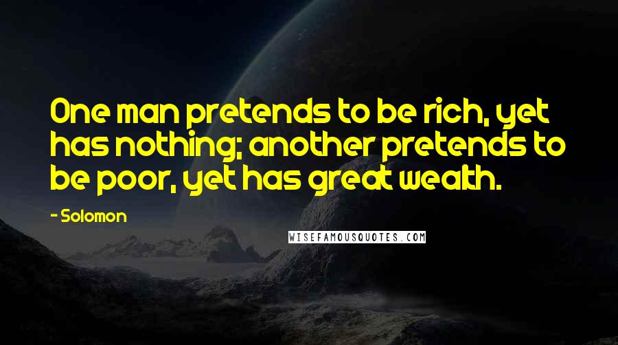 Solomon Quotes: One man pretends to be rich, yet has nothing; another pretends to be poor, yet has great wealth.