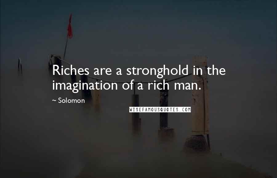 Solomon Quotes: Riches are a stronghold in the imagination of a rich man.