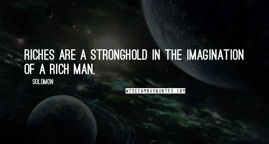 Solomon Quotes: Riches are a stronghold in the imagination of a rich man.
