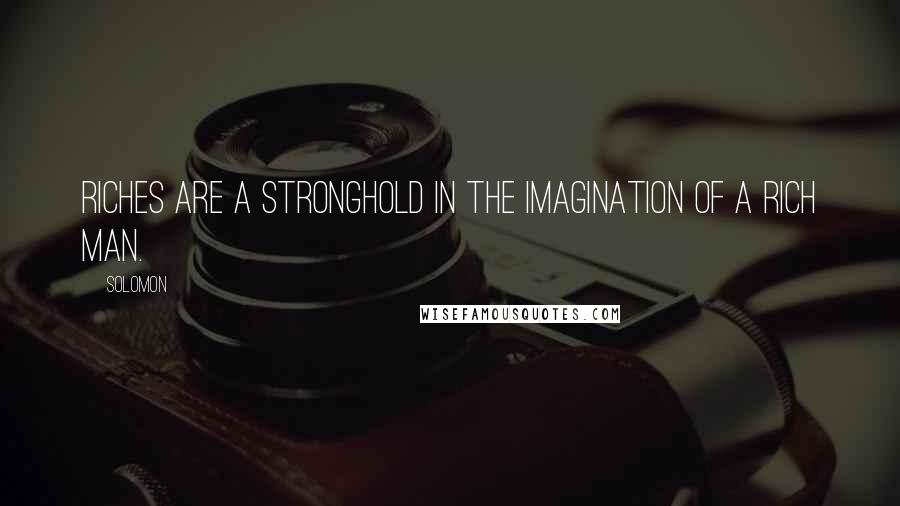 Solomon Quotes: Riches are a stronghold in the imagination of a rich man.