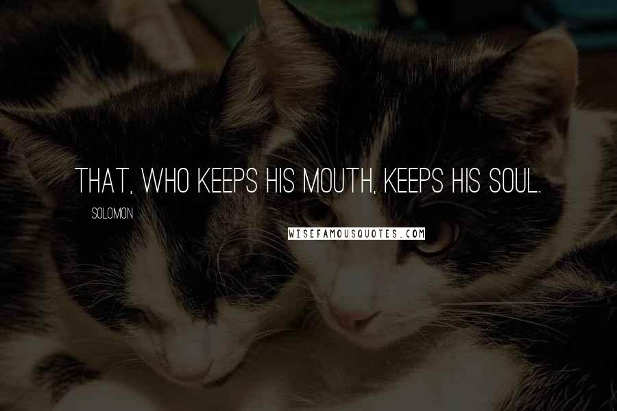 Solomon Quotes: That, who keeps his mouth, keeps his Soul.