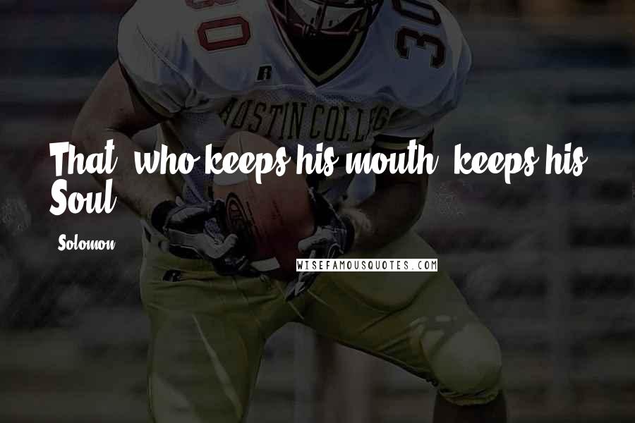 Solomon Quotes: That, who keeps his mouth, keeps his Soul.