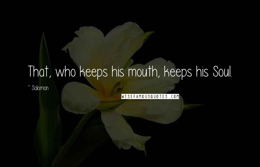 Solomon Quotes: That, who keeps his mouth, keeps his Soul.