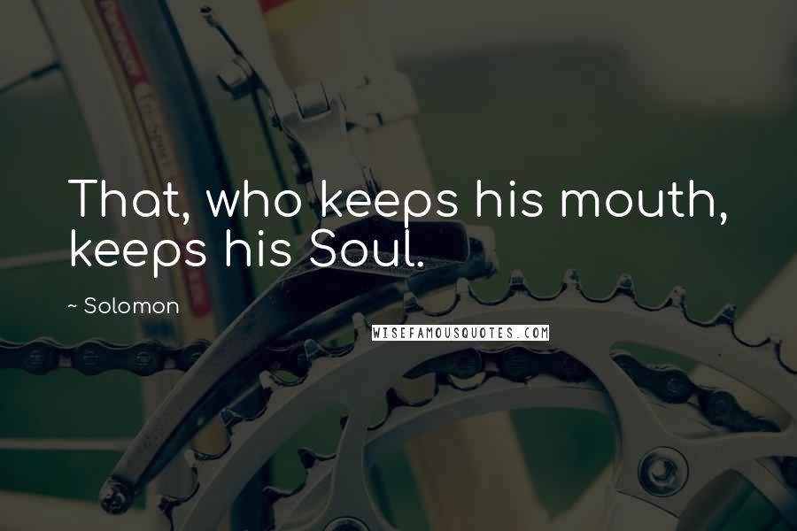 Solomon Quotes: That, who keeps his mouth, keeps his Soul.