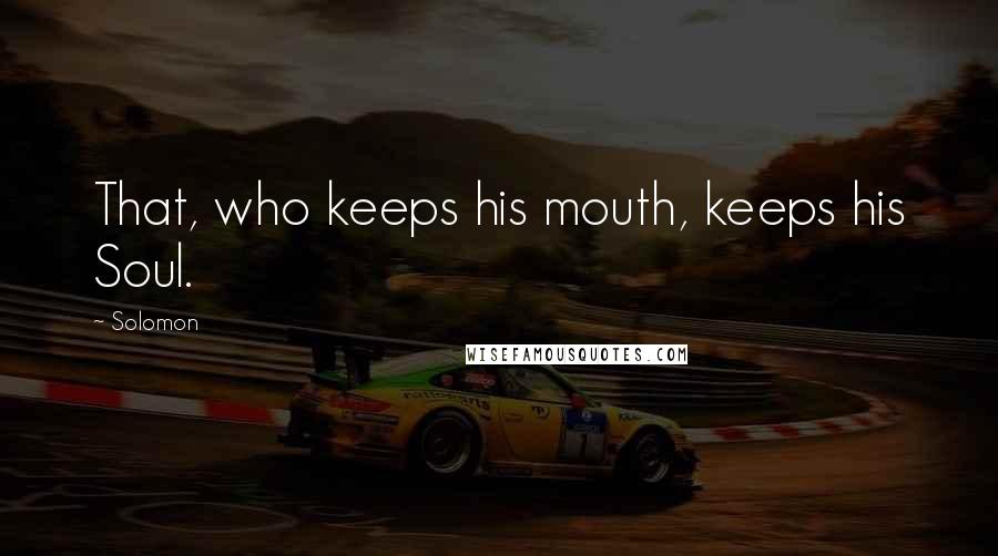 Solomon Quotes: That, who keeps his mouth, keeps his Soul.
