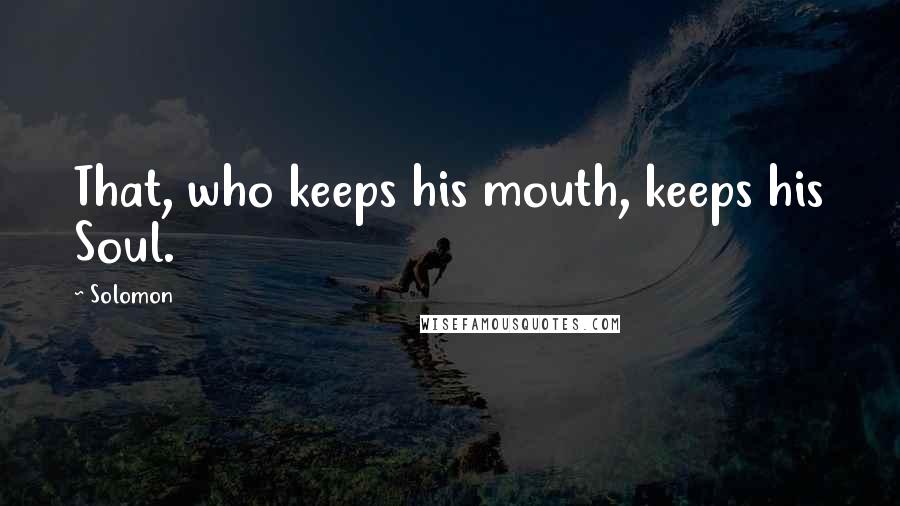 Solomon Quotes: That, who keeps his mouth, keeps his Soul.