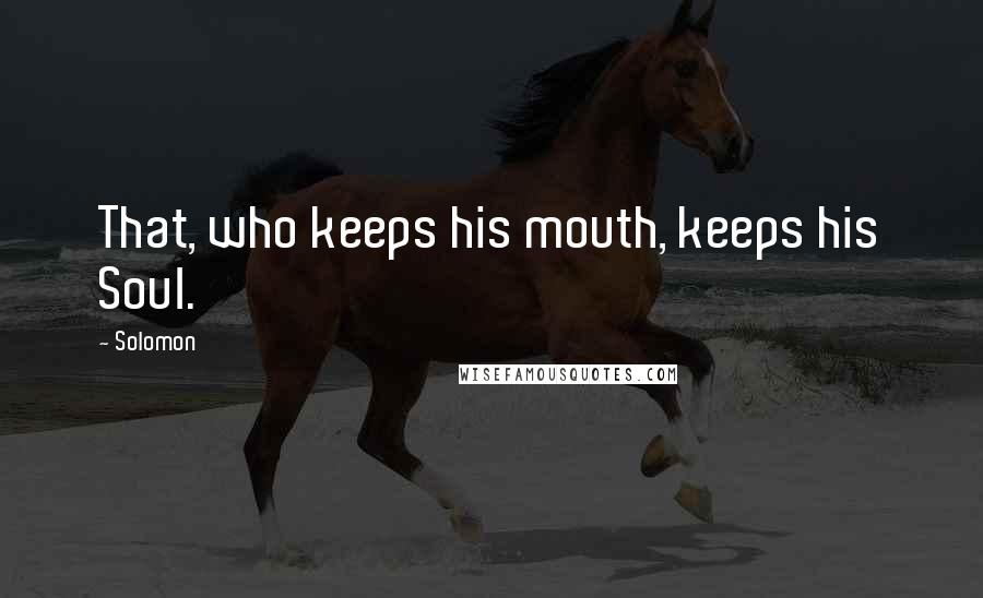 Solomon Quotes: That, who keeps his mouth, keeps his Soul.