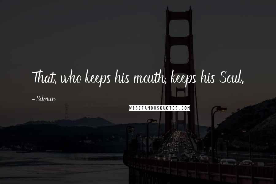 Solomon Quotes: That, who keeps his mouth, keeps his Soul.