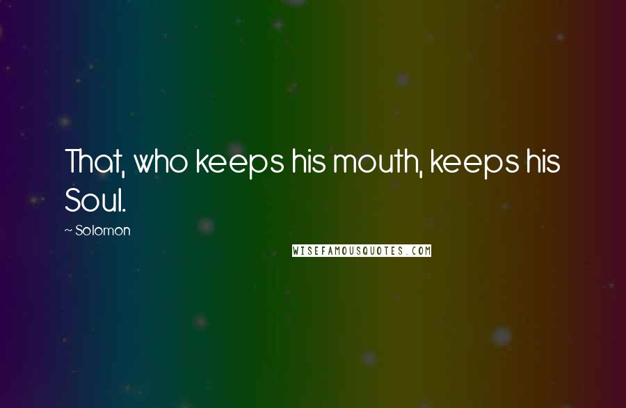 Solomon Quotes: That, who keeps his mouth, keeps his Soul.