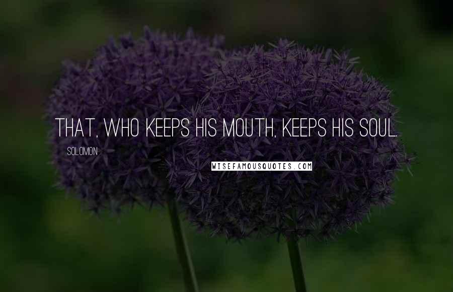 Solomon Quotes: That, who keeps his mouth, keeps his Soul.