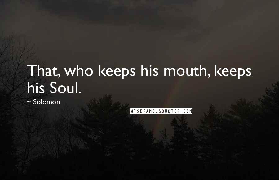 Solomon Quotes: That, who keeps his mouth, keeps his Soul.