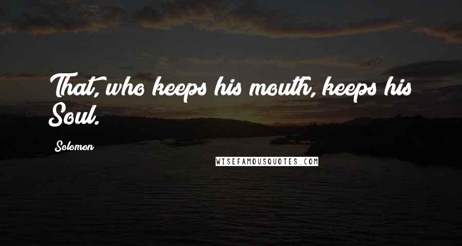 Solomon Quotes: That, who keeps his mouth, keeps his Soul.