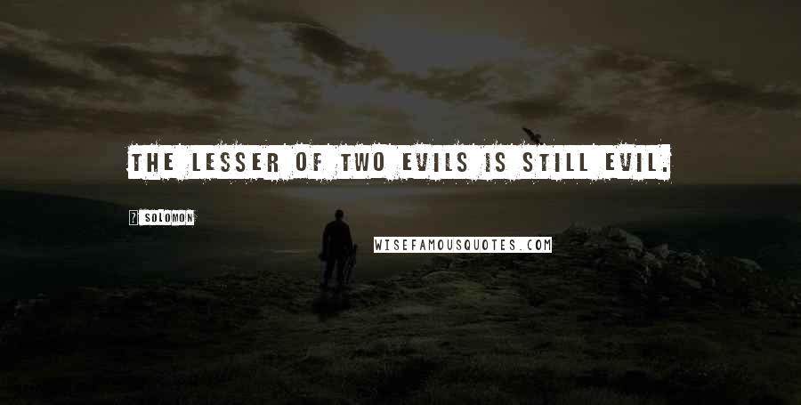 Solomon Quotes: The lesser of two evils is still evil.