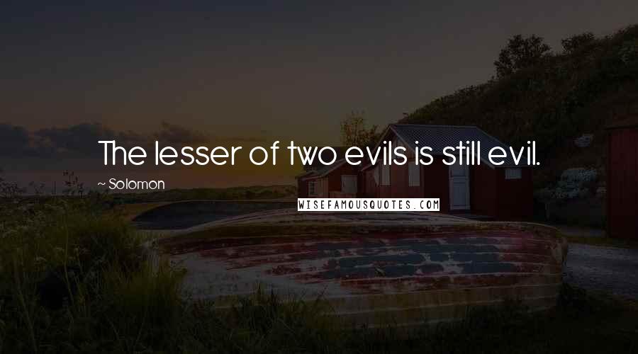 Solomon Quotes: The lesser of two evils is still evil.