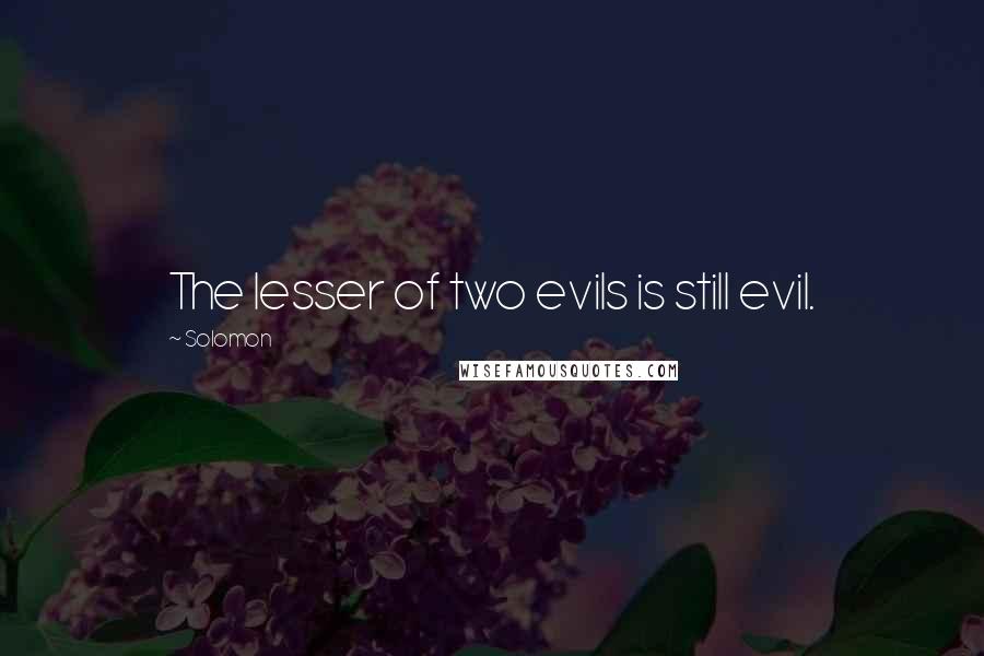 Solomon Quotes: The lesser of two evils is still evil.