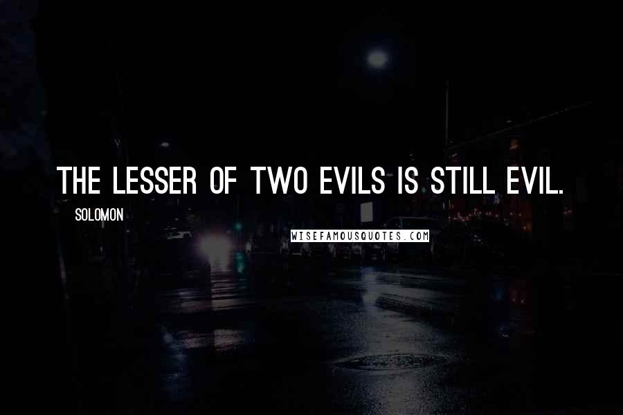 Solomon Quotes: The lesser of two evils is still evil.