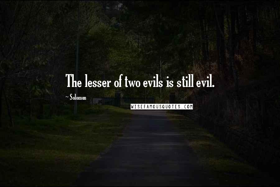 Solomon Quotes: The lesser of two evils is still evil.