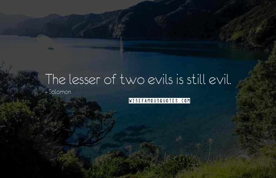 Solomon Quotes: The lesser of two evils is still evil.