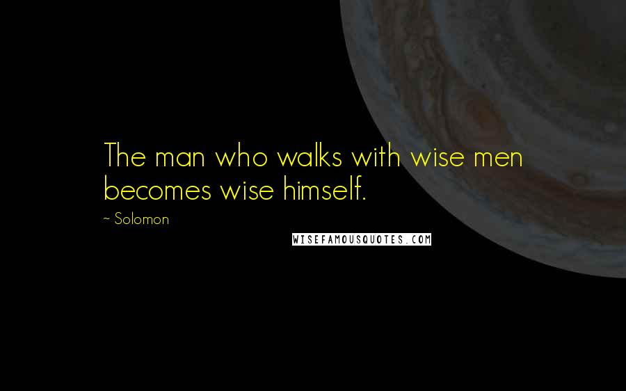 Solomon Quotes: The man who walks with wise men becomes wise himself.