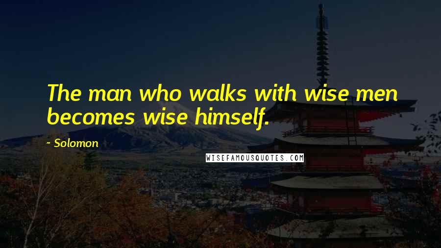 Solomon Quotes: The man who walks with wise men becomes wise himself.