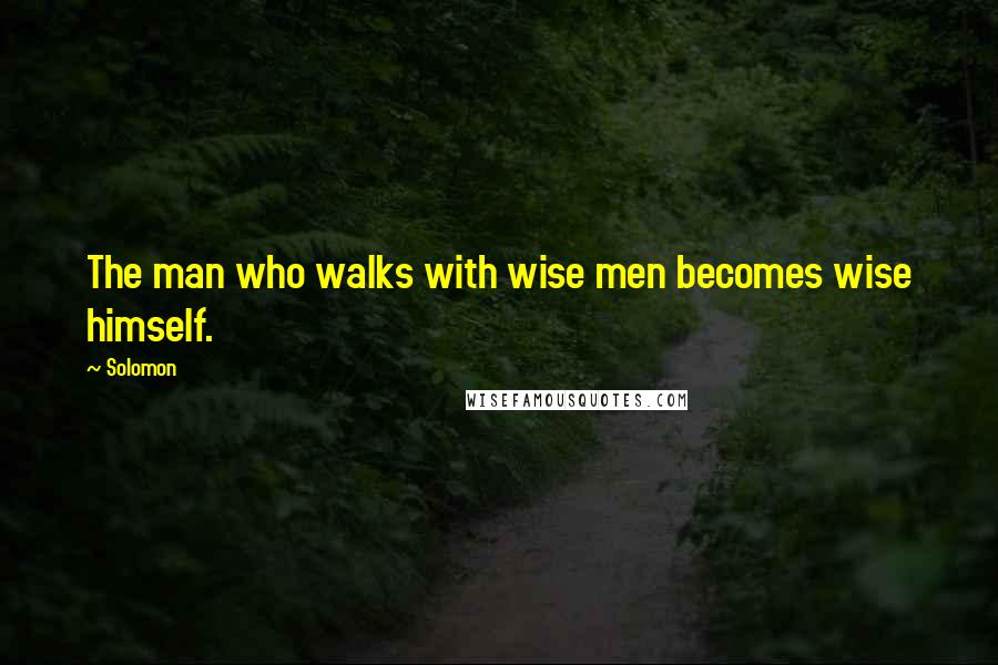 Solomon Quotes: The man who walks with wise men becomes wise himself.