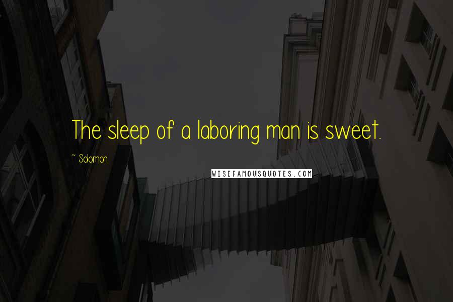 Solomon Quotes: The sleep of a laboring man is sweet.