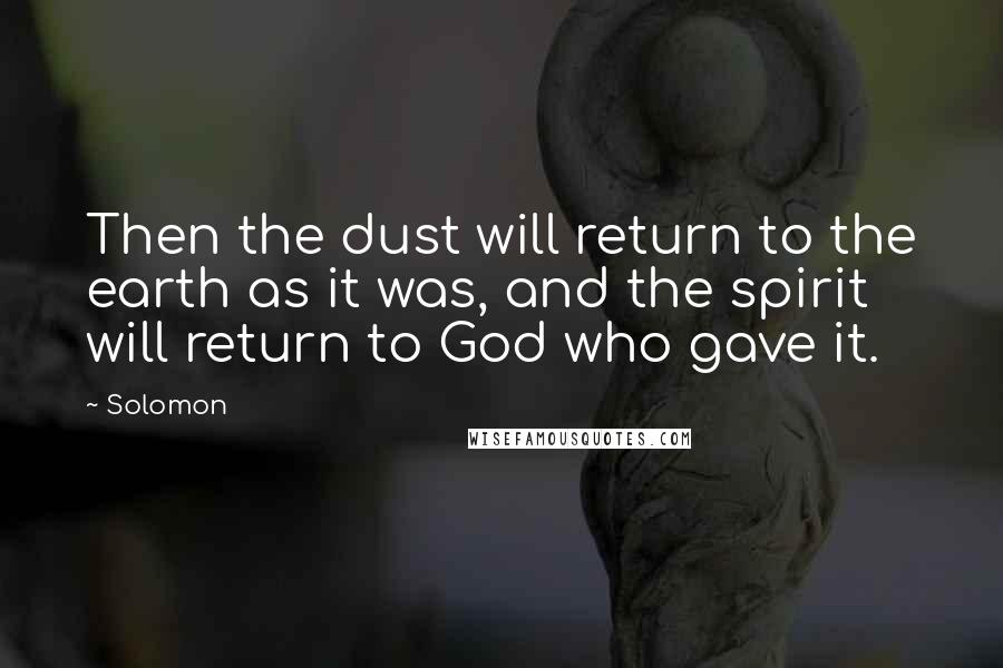 Solomon Quotes: Then the dust will return to the earth as it was, and the spirit will return to God who gave it.