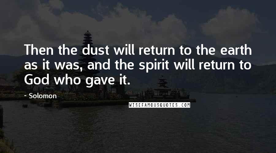 Solomon Quotes: Then the dust will return to the earth as it was, and the spirit will return to God who gave it.