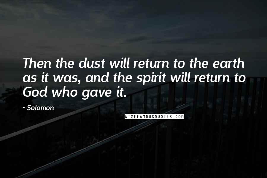 Solomon Quotes: Then the dust will return to the earth as it was, and the spirit will return to God who gave it.