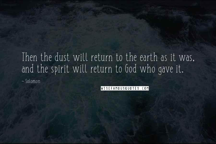 Solomon Quotes: Then the dust will return to the earth as it was, and the spirit will return to God who gave it.