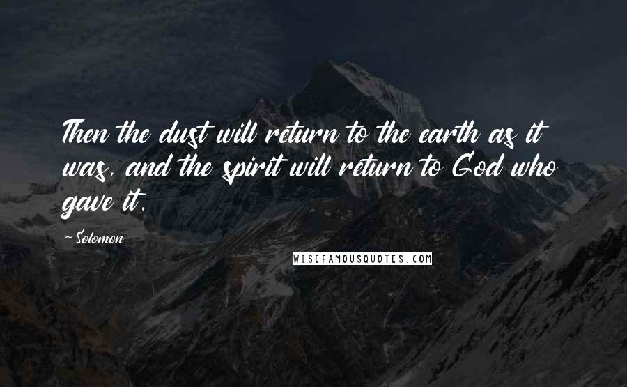 Solomon Quotes: Then the dust will return to the earth as it was, and the spirit will return to God who gave it.