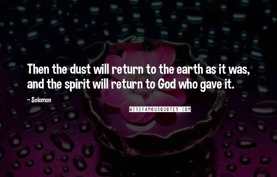 Solomon Quotes: Then the dust will return to the earth as it was, and the spirit will return to God who gave it.