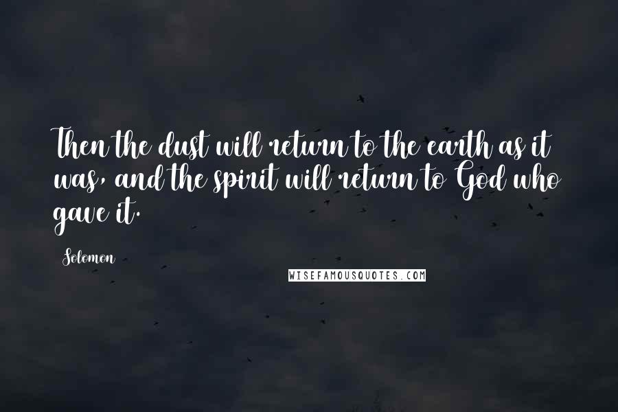 Solomon Quotes: Then the dust will return to the earth as it was, and the spirit will return to God who gave it.