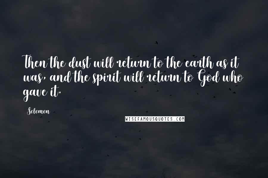 Solomon Quotes: Then the dust will return to the earth as it was, and the spirit will return to God who gave it.