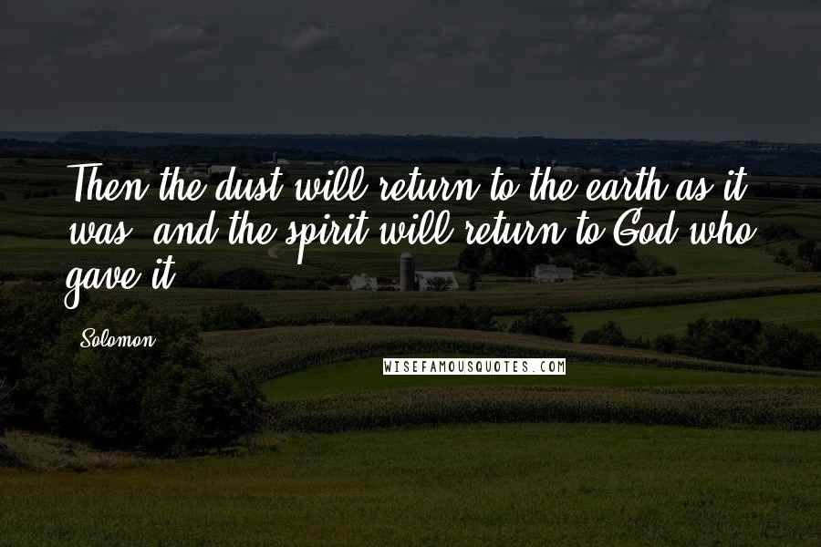 Solomon Quotes: Then the dust will return to the earth as it was, and the spirit will return to God who gave it.