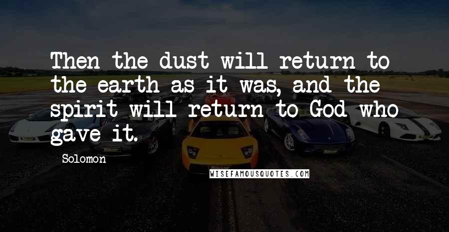 Solomon Quotes: Then the dust will return to the earth as it was, and the spirit will return to God who gave it.