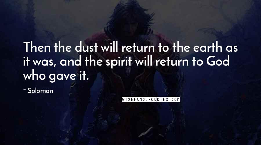 Solomon Quotes: Then the dust will return to the earth as it was, and the spirit will return to God who gave it.