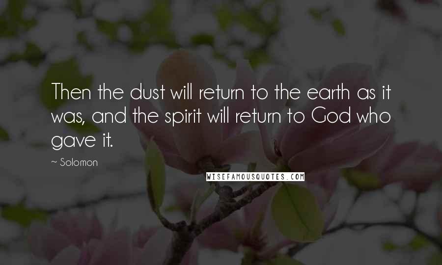 Solomon Quotes: Then the dust will return to the earth as it was, and the spirit will return to God who gave it.