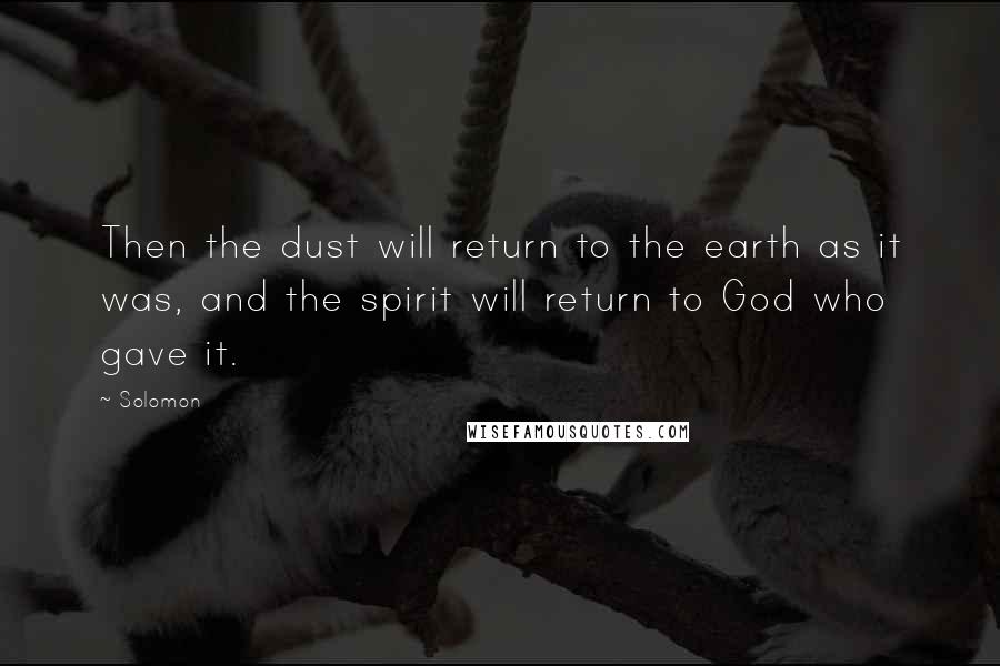 Solomon Quotes: Then the dust will return to the earth as it was, and the spirit will return to God who gave it.